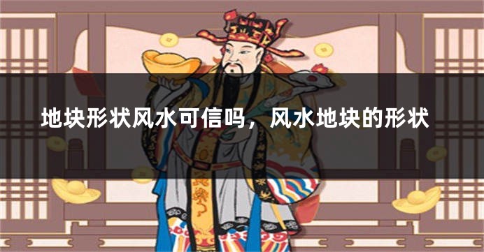 地块形状风水可信吗,风水地块的形状