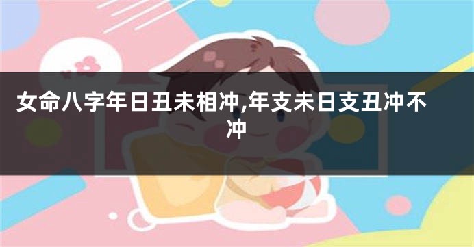 女命八字年日丑未相冲,年支未日支丑冲不冲