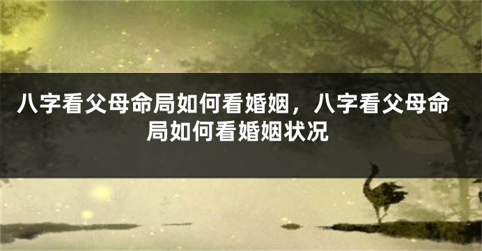 八字看父母命局如何看婚姻，八字看父母命局如何看婚姻状况