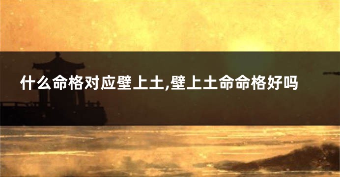 什么命格对应壁上土,壁上土命命格好吗