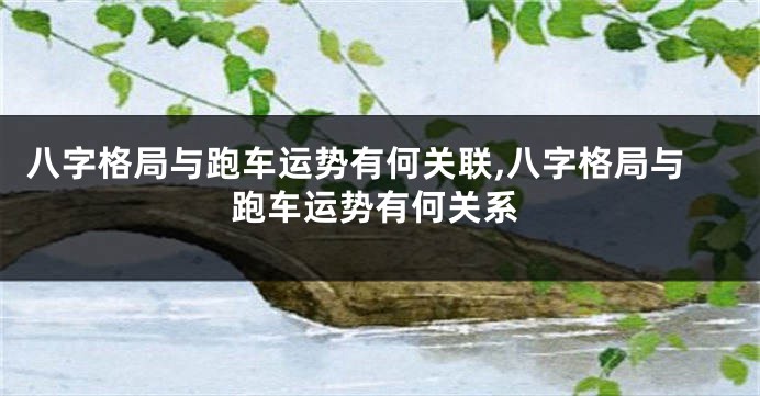 八字格局与跑车运势有何关联,八字格局与跑车运势有何关系