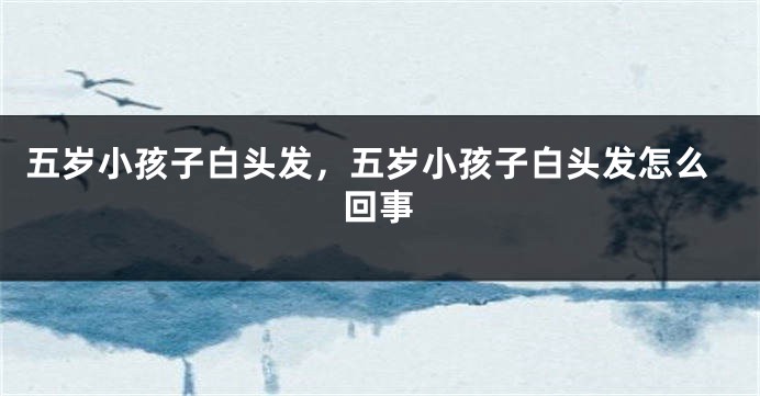 五岁小孩子白头发，五岁小孩子白头发怎么回事