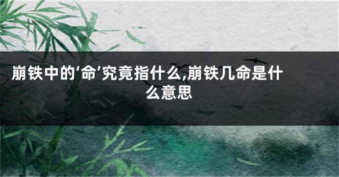 崩铁中的‘命’究竟指什么,崩铁几命是什么意思
