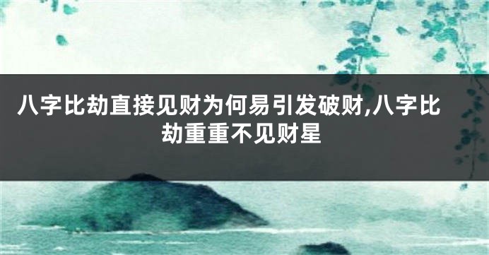 八字比劫直接见财为何易引发破财,八字比劫重重不见财星