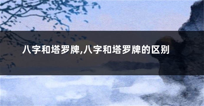 八字和塔罗牌,八字和塔罗牌的区别