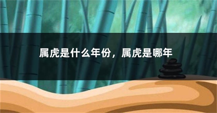 属虎是什么年份，属虎是哪年