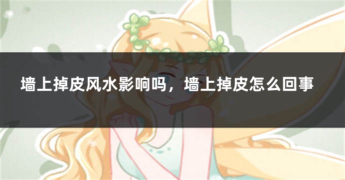 墙上掉皮风水影响吗，墙上掉皮怎么回事