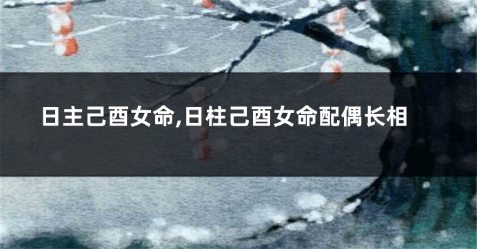 日主己酉女命,日柱己酉女命配偶长相