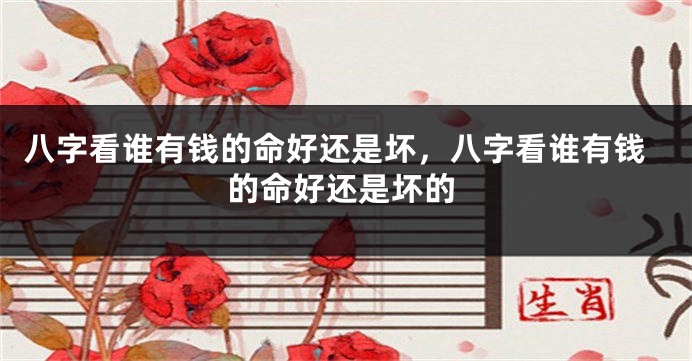 八字看谁有钱的命好还是坏,八字看谁有钱的命好还是坏的