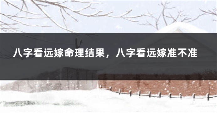八字看远嫁命理结果，八字看远嫁准不准