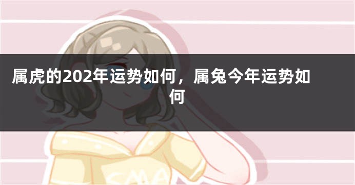 属虎的202年运势如何，属兔今年运势如何