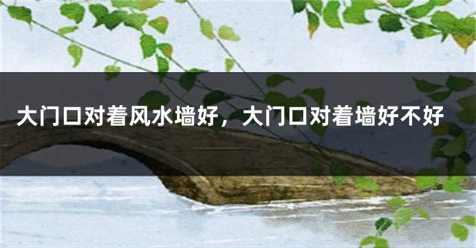大门口对着风水墙好，大门口对着墙好不好