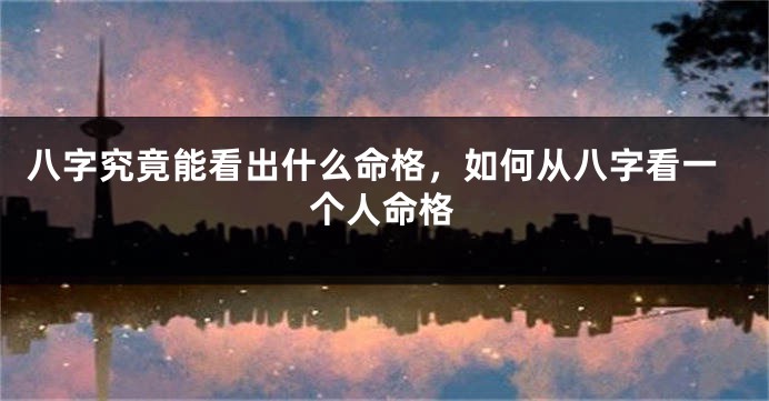 八字究竟能看出什么命格，如何从八字看一个人命格