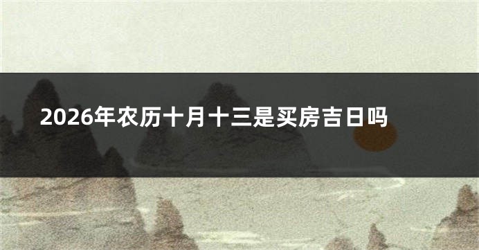 2026年农历十月十三是买房吉日吗