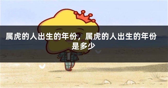 属虎的人出生的年份，属虎的人出生的年份是多少