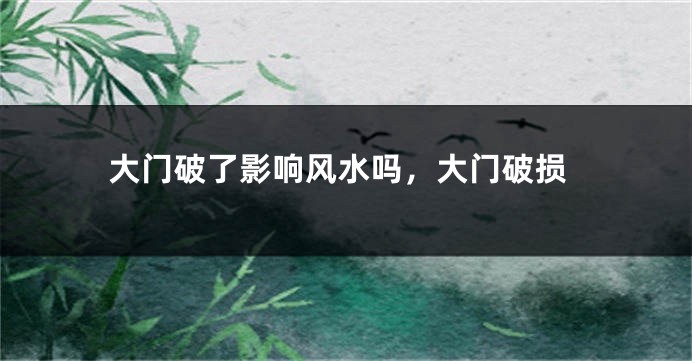 大门破了影响风水吗,大门破损