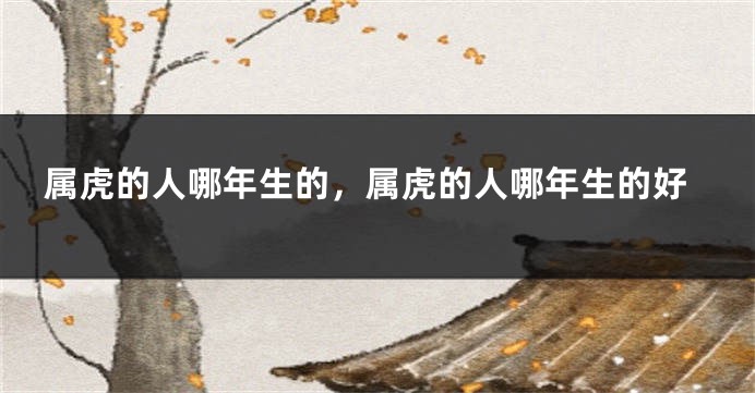 属虎的人哪年生的，属虎的人哪年生的好