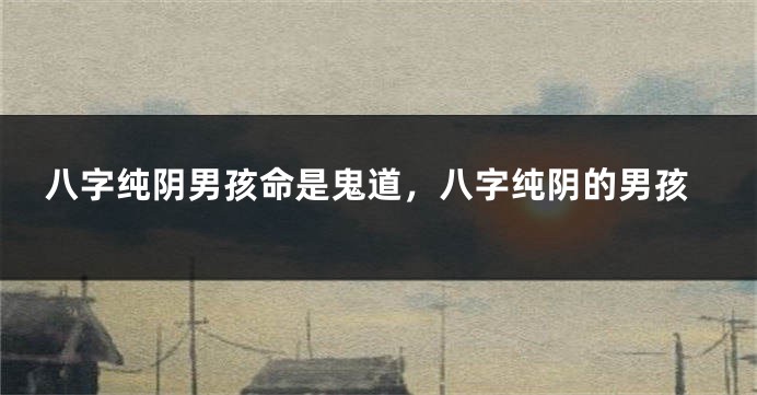八字纯阴男孩命是鬼道，八字纯阴的男孩