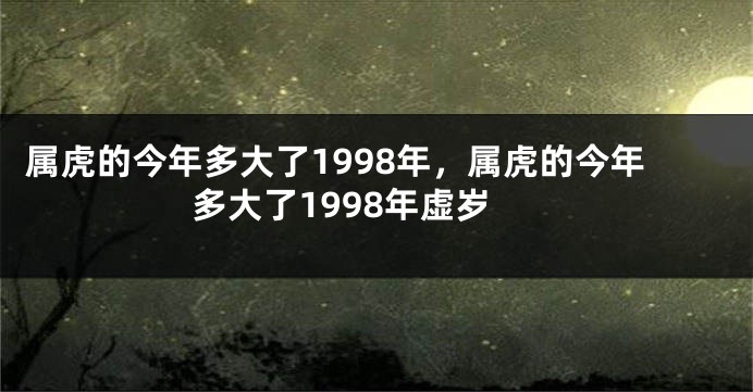 属虎的今年多大了1998年，属虎的今年多大了1998年虚岁