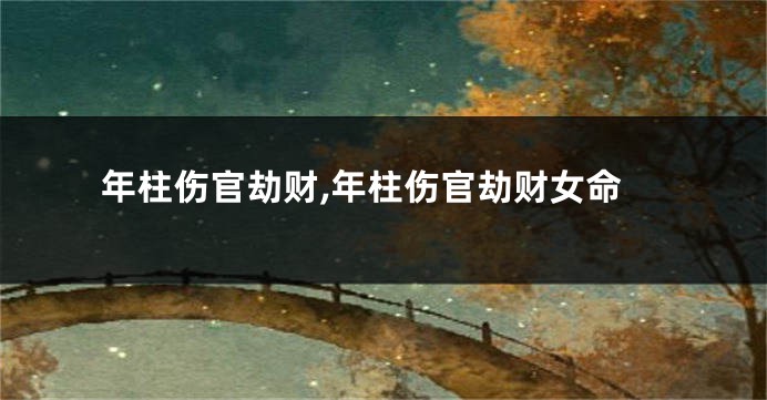 年柱伤官劫财,年柱伤官劫财女命