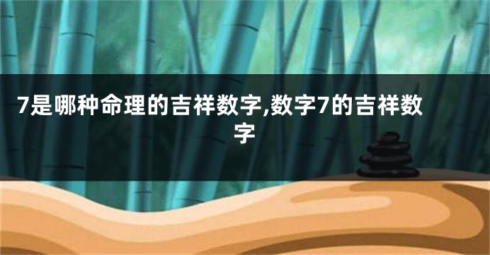 7是哪种命理的吉祥数字,数字7的吉祥数字