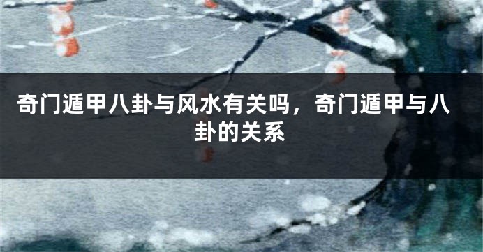 奇门遁甲八卦与风水有关吗，奇门遁甲与八卦的关系