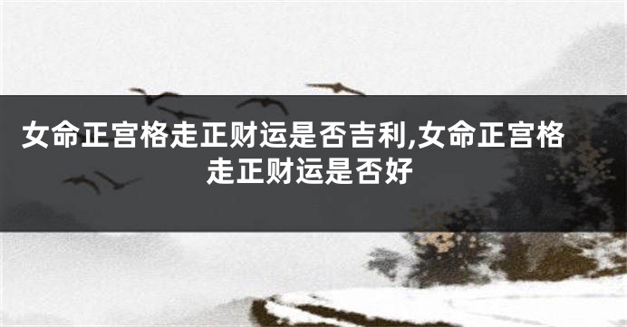 女命正宫格走正财运是否吉利,女命正宫格走正财运是否好