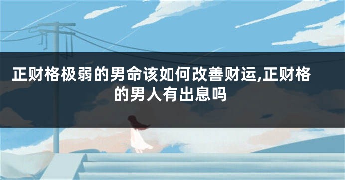 正财格极弱的男命该如何改善财运,正财格的男人有出息吗