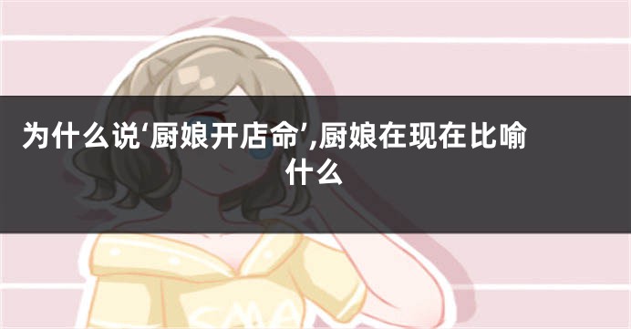 为什么说‘厨娘开店命’,厨娘在现在比喻什么