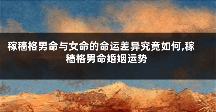 稼穑格男命与女命的命运差异究竟如何,稼穑格男命婚姻运势