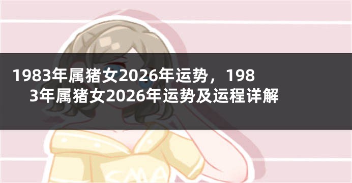 1983年属猪女2026年运势，1983年属猪女2026年运势及运程详解
