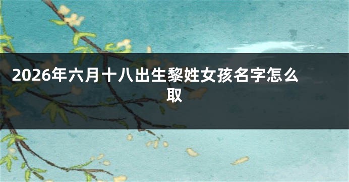 2026年六月十八出生黎姓女孩名字怎么取