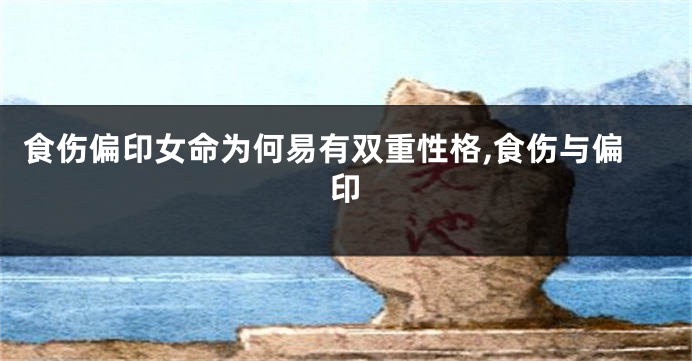 食伤偏印女命为何易有双重性格,食伤与偏印