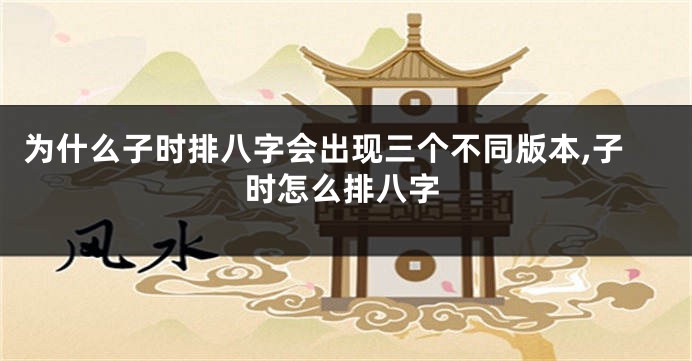为什么子时排八字会出现三个不同版本,子时怎么排八字