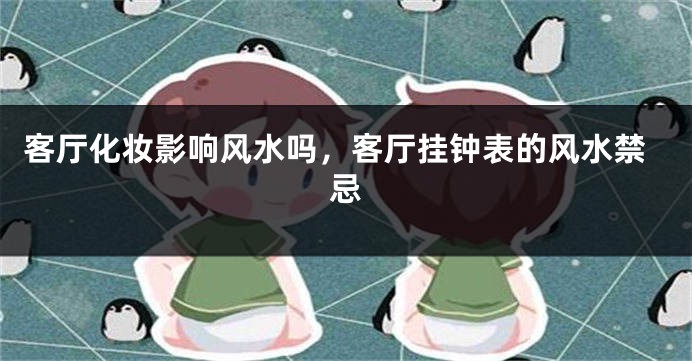 客厅化妆影响风水吗，客厅挂钟表的风水禁忌
