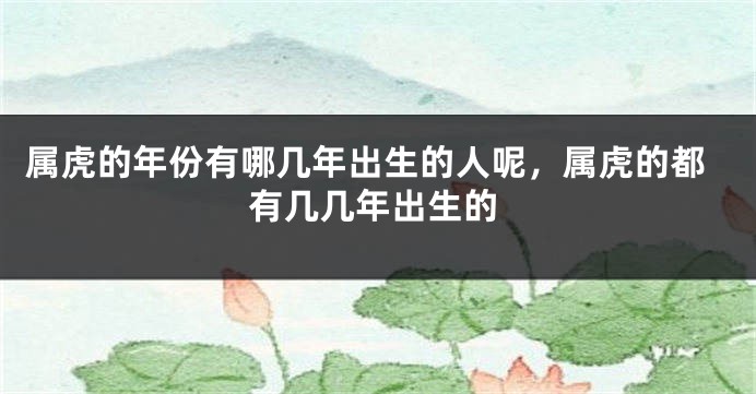 属虎的年份有哪几年出生的人呢,属虎的都有几几年出生的