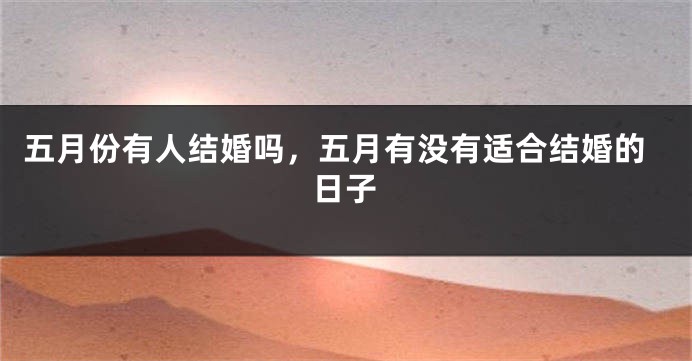 五月份有人结婚吗,五月有没有适合结婚的日子