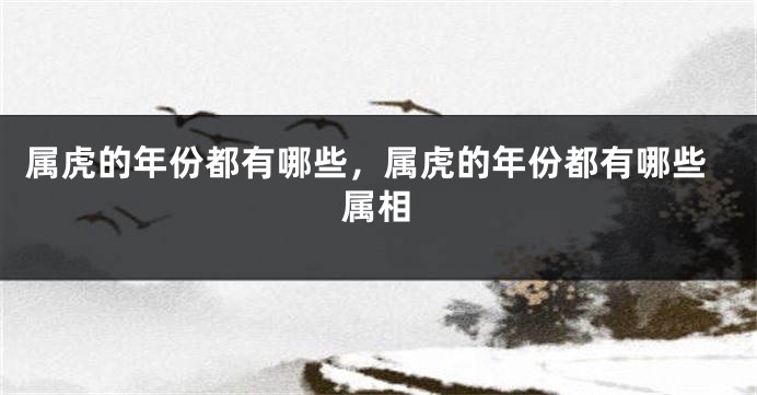属虎的年份都有哪些,属虎的年份都有哪些属相