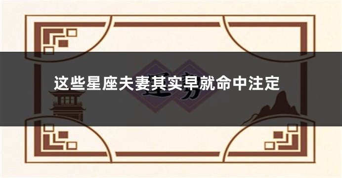 这些星座夫妻其实早就命中注定
