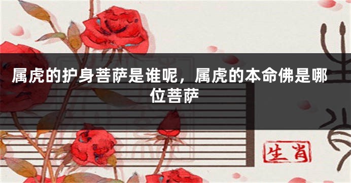 属虎的护身菩萨是谁呢,属虎的本命佛是哪位菩萨