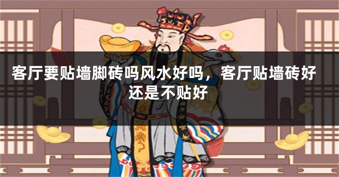 客厅要贴墙脚砖吗风水好吗，客厅贴墙砖好还是不贴好