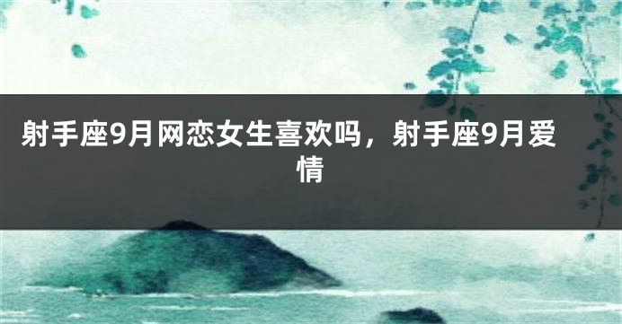 射手座9月网恋女生喜欢吗，射手座9月爱情
