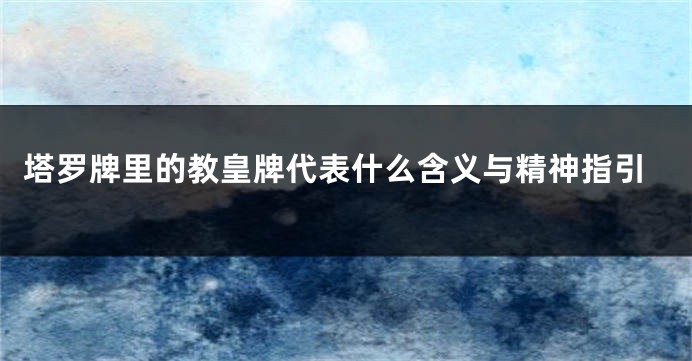 塔罗牌里的教皇牌代表什么含义与精神指引