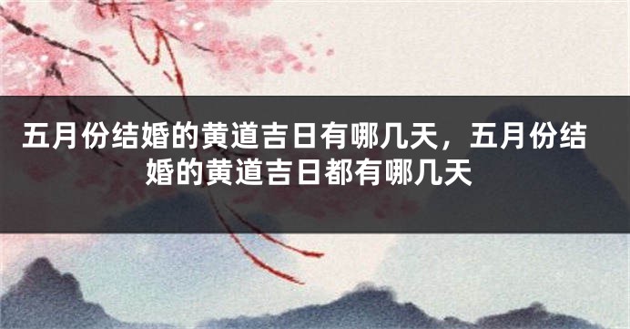 五月份结婚的黄道吉日有哪几天，五月份结婚的黄道吉日都有哪几天