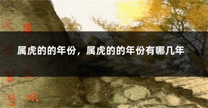 属虎的的年份，属虎的的年份有哪几年