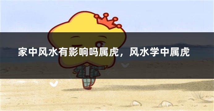 家中风水有影响吗属虎,风水学中属虎