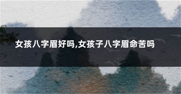 女孩八字眉好吗,女孩子八字眉命苦吗