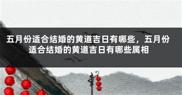 五月份适合结婚的黄道吉日有哪些,五月份适合结婚的黄道吉日有哪些属相