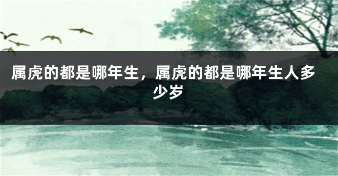 属虎的都是哪年生，属虎的都是哪年生人多少岁