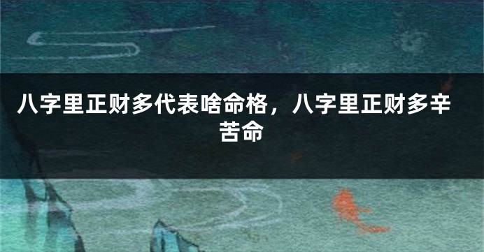 八字里正财多代表啥命格，八字里正财多辛苦命